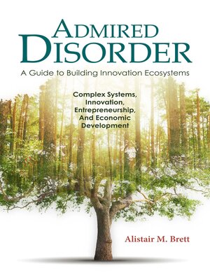 cover image of Admired Disorder: a Guide to Building Innovation Ecosystems: Complex Systems, Innovation, Entrepreneurship, and Economic  Development